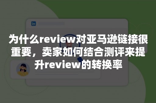 为什么review对亚马逊链接很重要，卖家如何结合测评来提升review的转换率