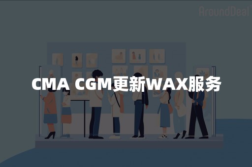 CMA CGM更新WAX服务