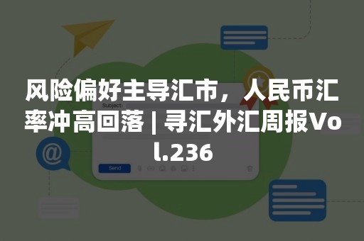 风险偏好主导汇市，人民币汇率冲高回落 | 寻汇外汇周报Vol.236