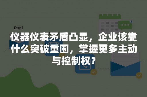 仪器仪表矛盾凸显，企业该靠什么突破重围，掌握更多主动与控制权？