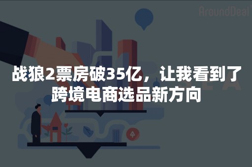 战狼2票房破35亿，让我看到了跨境电商选品新方向