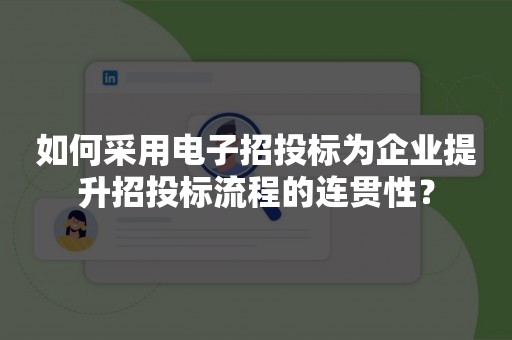 如何采用电子招投标为企业提升招投标流程的连贯性？