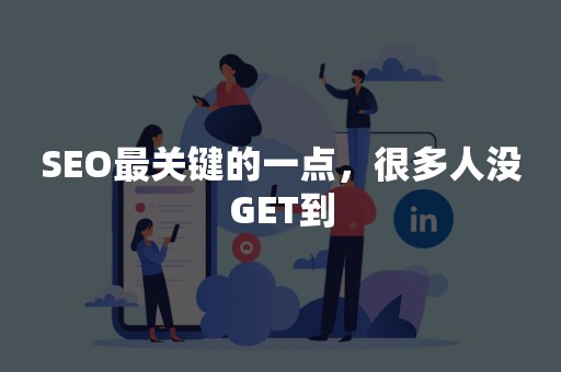 SEO最关键的一点，很多人没GET到