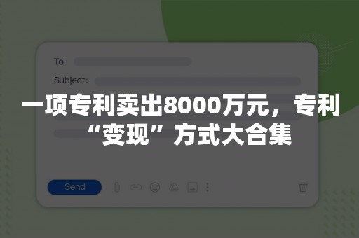 一项专利卖出8000万元，专利“变现”方式大合集