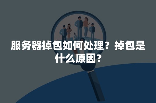 服务器掉包如何处理？掉包是什么原因？