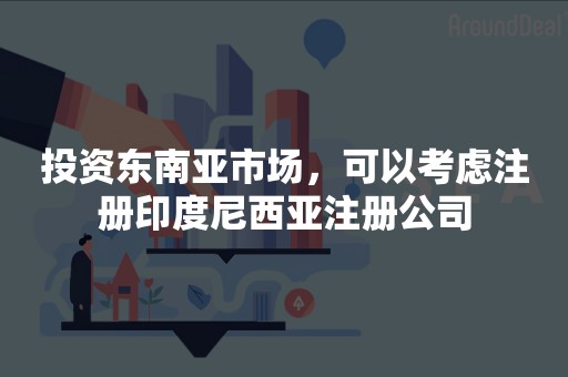 投资东南亚市场，可以考虑注册印度尼西亚注册公司