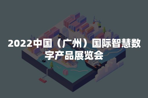 2022中国（广州）国际智慧数字产品展览会