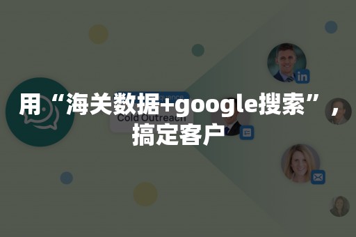 用“海关数据+google搜索”，搞定客户