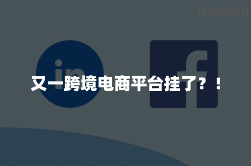 又一跨境电商平台挂了？！