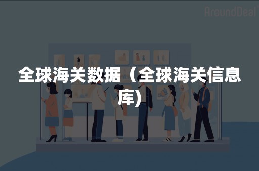 全球海关数据（全球海关信息库)