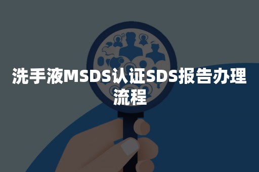 洗手液MSDS认证SDS报告办理流程