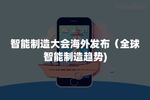 智能制造大会海外发布（全球智能制造趋势)