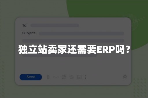 独立站卖家还需要ERP吗？