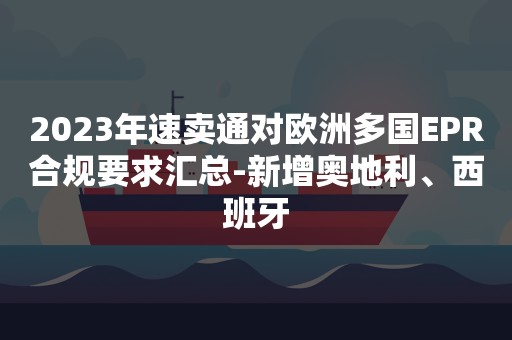 2023年速卖通对欧洲多国EPR合规要求汇总-新增奥地利、西班牙