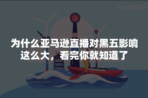 为什么亚马逊直播对黑五影响这么大，看完你就知道了