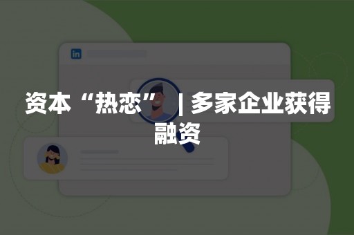 资本“热恋”  | 多家企业获得融资