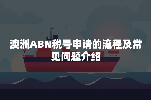 澳洲ABN税号申请的流程及常见问题介绍