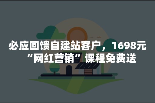 必应回馈自建站客户，1698元“网红营销”课程免费送