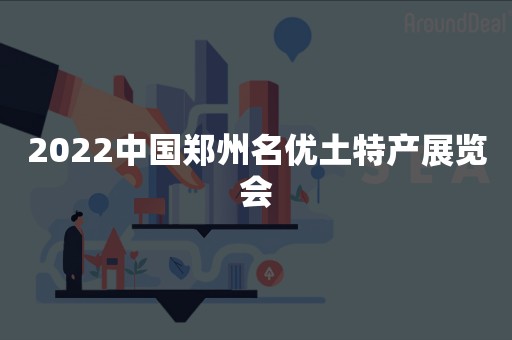 2022中国郑州名优土特产展览会