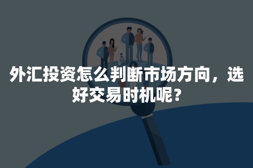 外汇投资怎么判断市场方向，选好交易时机呢？