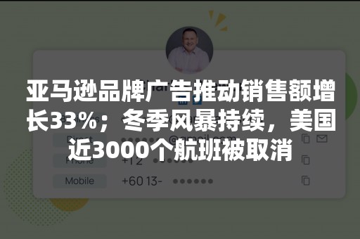 亚马逊品牌广告推动销售额增长33%；冬季风暴持续，美国近3000个航班被取消