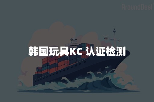 韩国玩具KC 认证检测