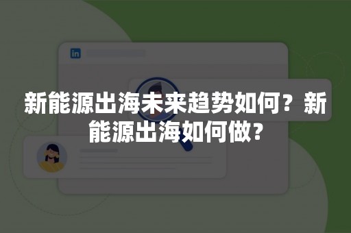 新能源出海未来趋势如何？新能源出海如何做？