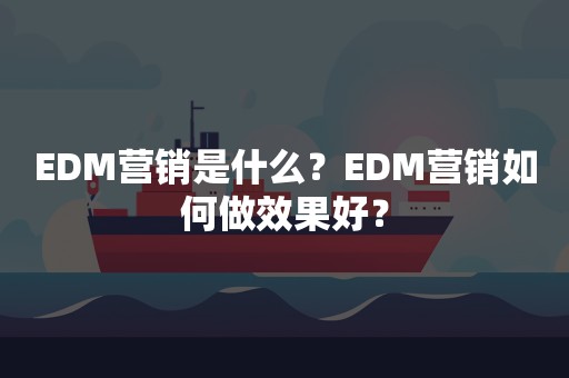 EDM营销是什么？EDM营销如何做效果好？