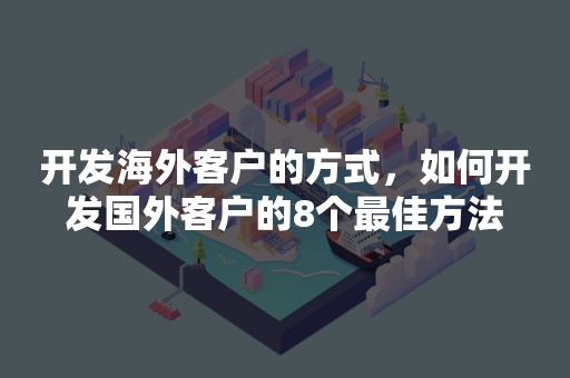 开发海外客户的方式，如何开发国外客户的8个最佳方法