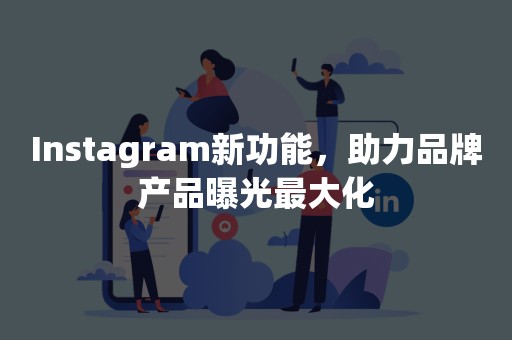 Instagram新功能，助力品牌产品曝光最大化