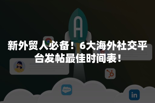 新外贸人必备！6大海外社交平台发帖最佳时间表！