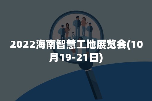 2022海南智慧工地展览会(10月19-21日)