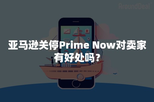 亚马逊关停Prime Now对卖家有好处吗？