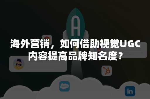 海外营销，如何借助视觉UGC内容提高品牌知名度？