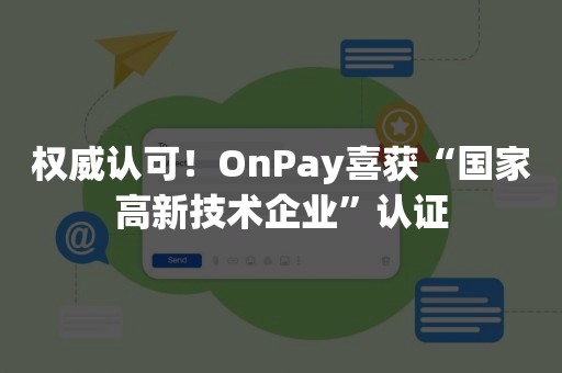 权威认可！OnPay喜获“国家高新技术企业”认证