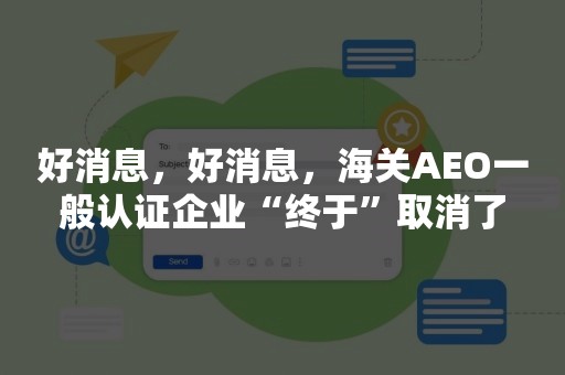 好消息，好消息，海关AEO一般认证企业“终于”取消了