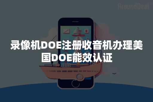 录像机DOE注册收音机办理美国DOE能效认证