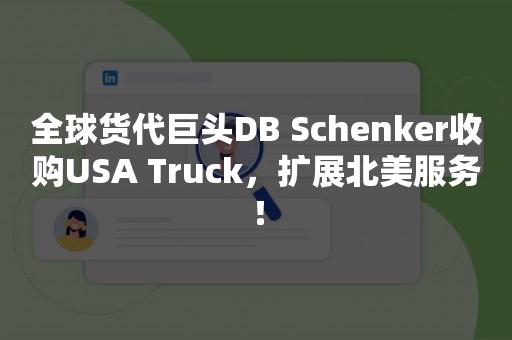 全球货代巨头DB Schenker收购USA Truck，扩展北美服务！