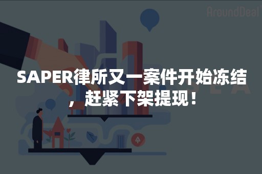 SAPER律所又一案件开始冻结，赶紧下架提现！