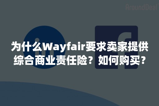 为什么Wayfair要求卖家提供综合商业责任险？如何购买？