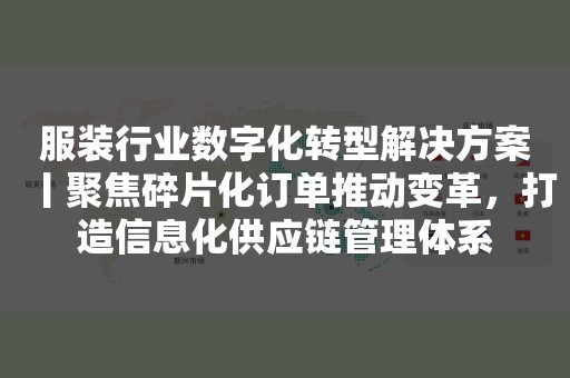 服装行业数字化转型解决方案丨聚焦碎片化订单推动变革，打造信息化供应链管理体系