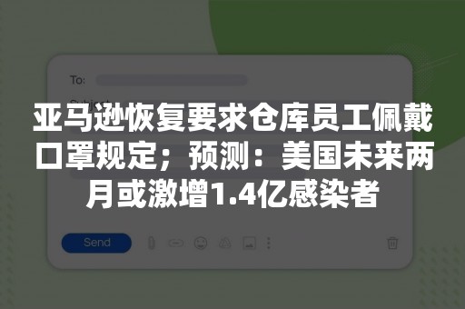 亚马逊恢复要求仓库员工佩戴口罩规定；预测：美国未来两月或激增1.4亿感染者