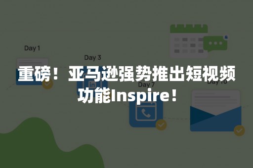 重磅！亚马逊强势推出短视频功能Inspire！