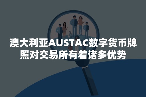 澳大利亚AUSTAC数字货币牌照对交易所有着诸多优势