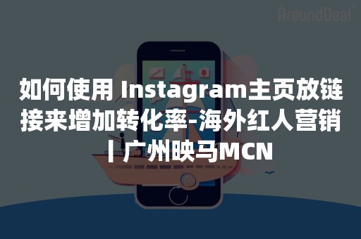 如何使用 Instagram主页放链接来增加转化率-海外红人营销丨广州映马MCN