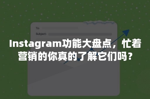 Instagram功能大盘点，忙着营销的你真的了解它们吗？