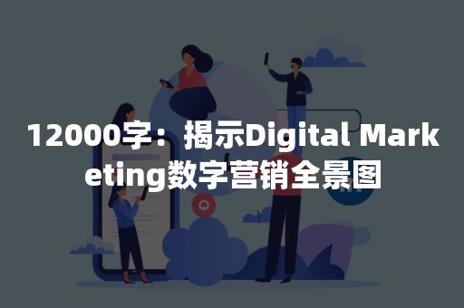 12000字：揭示Digital Marketing数字营销全景图