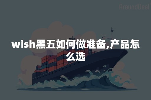 wish黑五如何做准备,产品怎么选