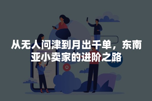 从无人问津到月出千单，东南亚小卖家的进阶之路