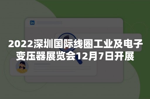 2022深圳国际线圈工业及电子变压器展览会12月7日开展